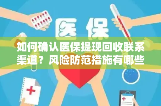 如何确认医保提现回收联系渠道？风险防范措施有哪些？